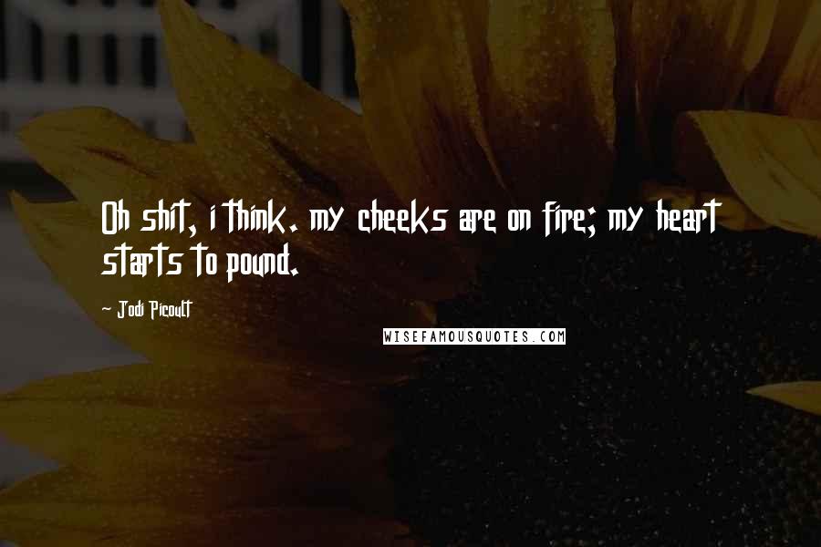 Jodi Picoult Quotes: Oh shit, i think. my cheeks are on fire; my heart starts to pound.