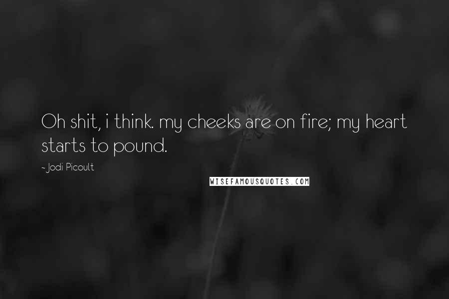 Jodi Picoult Quotes: Oh shit, i think. my cheeks are on fire; my heart starts to pound.