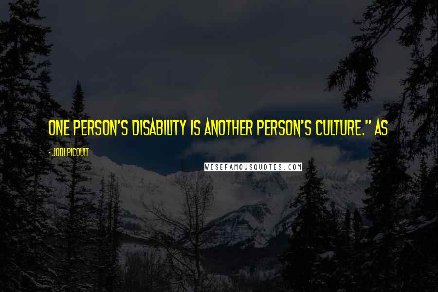 Jodi Picoult Quotes: One person's disability is another person's culture." As