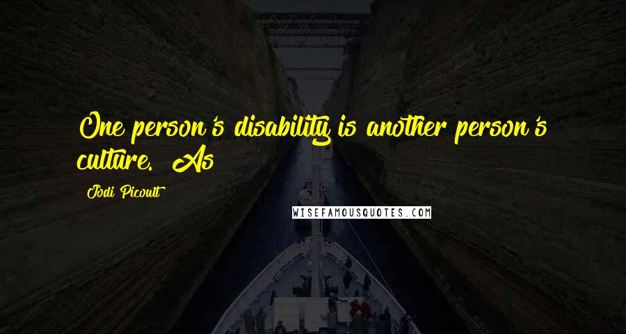 Jodi Picoult Quotes: One person's disability is another person's culture." As