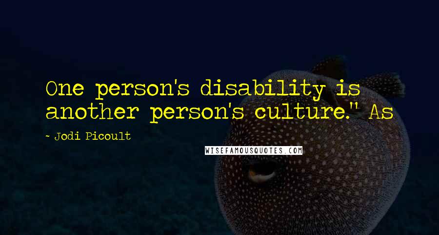 Jodi Picoult Quotes: One person's disability is another person's culture." As