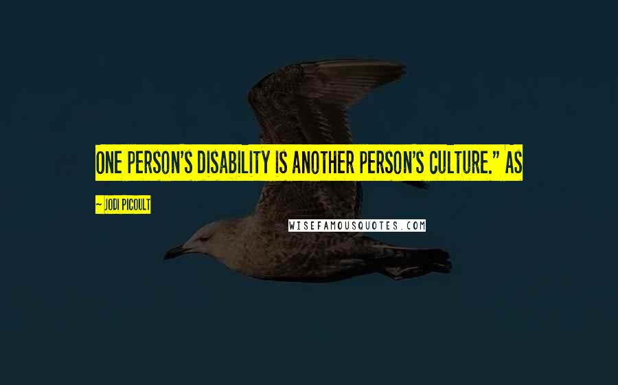 Jodi Picoult Quotes: One person's disability is another person's culture." As