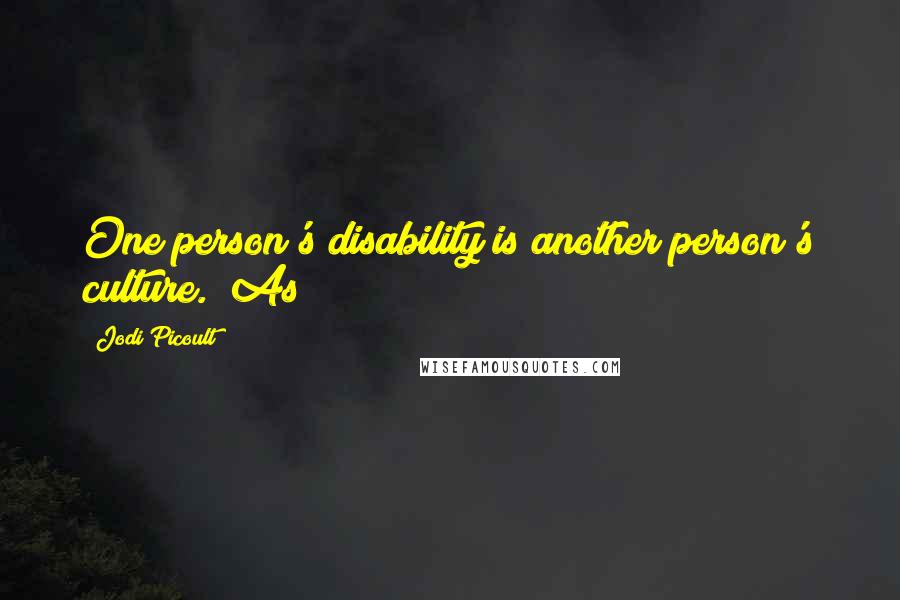 Jodi Picoult Quotes: One person's disability is another person's culture." As