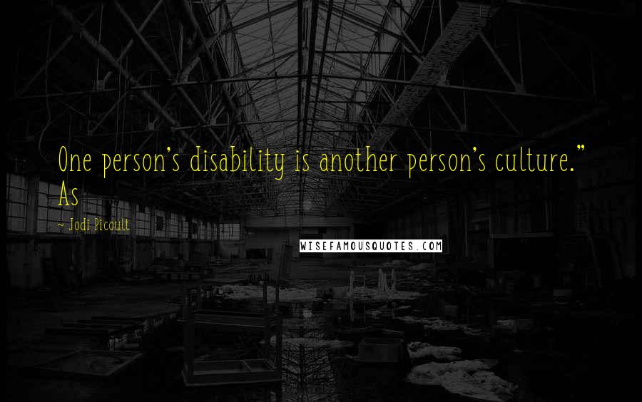 Jodi Picoult Quotes: One person's disability is another person's culture." As