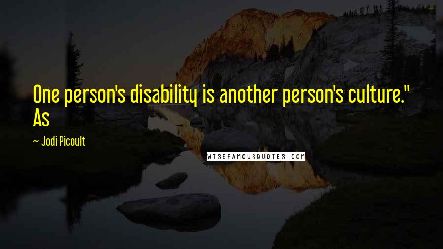 Jodi Picoult Quotes: One person's disability is another person's culture." As