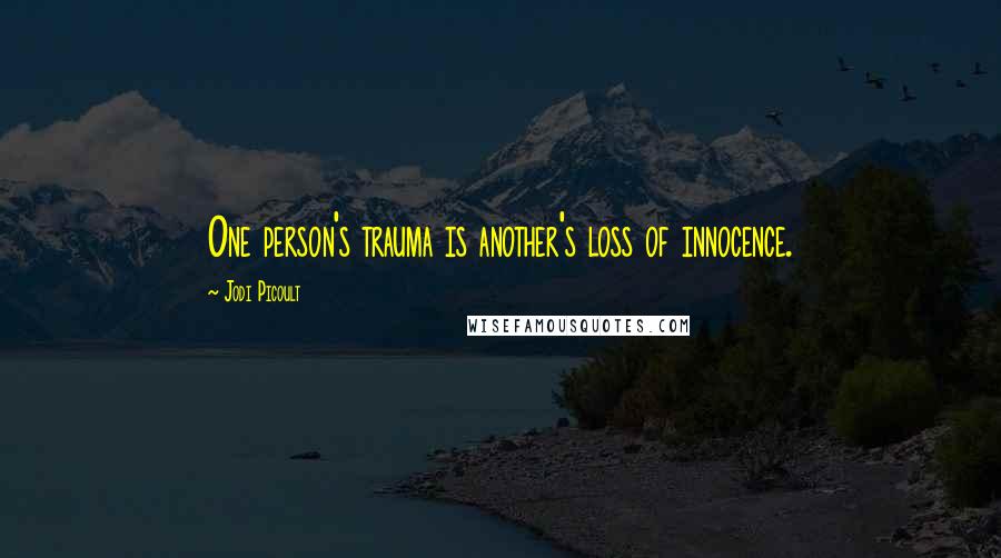 Jodi Picoult Quotes: One person's trauma is another's loss of innocence.