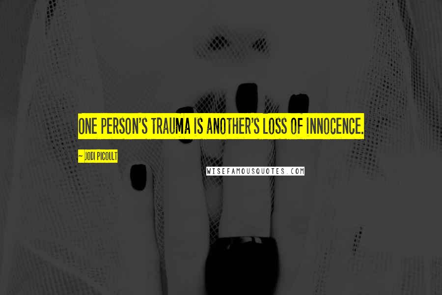 Jodi Picoult Quotes: One person's trauma is another's loss of innocence.