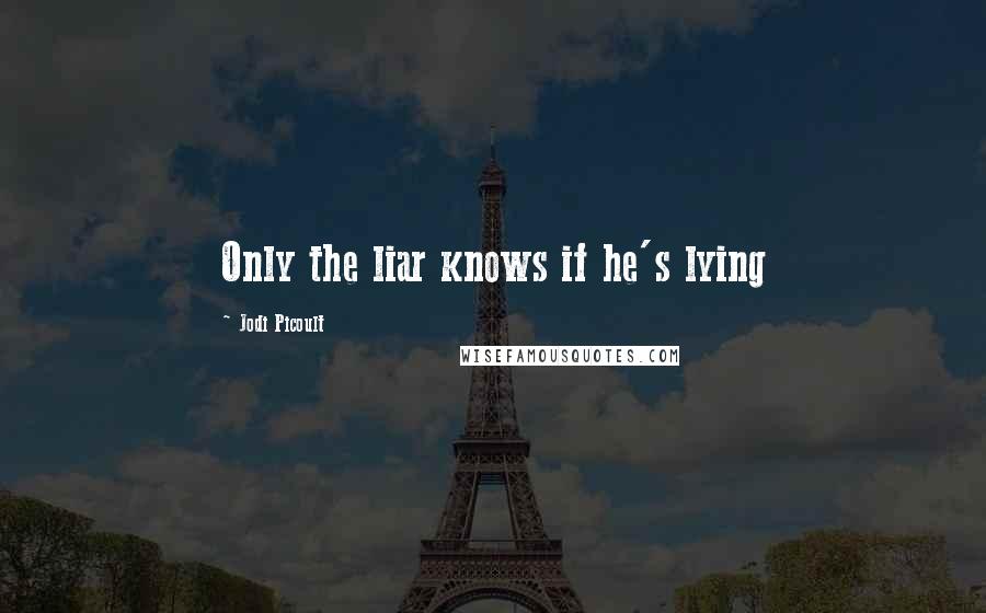 Jodi Picoult Quotes: Only the liar knows if he's lying