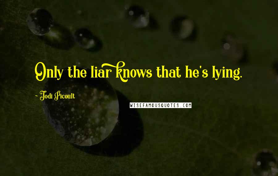 Jodi Picoult Quotes: Only the liar knows that he's lying.