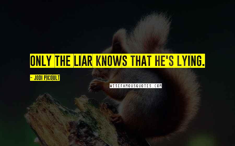 Jodi Picoult Quotes: Only the liar knows that he's lying.