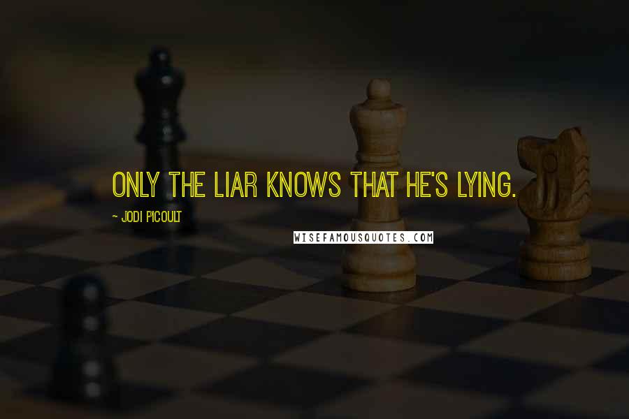 Jodi Picoult Quotes: Only the liar knows that he's lying.