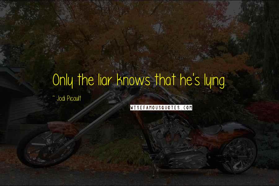 Jodi Picoult Quotes: Only the liar knows that he's lying.