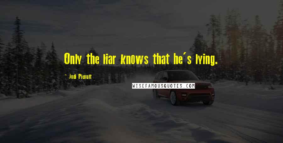 Jodi Picoult Quotes: Only the liar knows that he's lying.