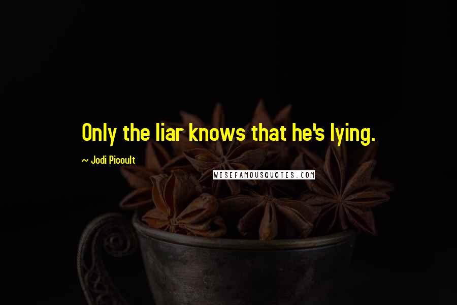 Jodi Picoult Quotes: Only the liar knows that he's lying.