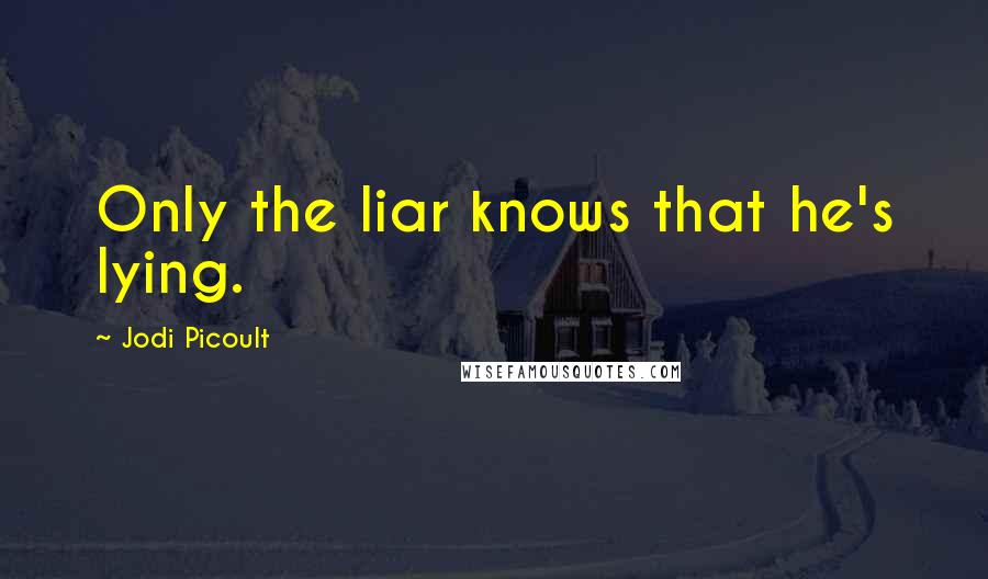 Jodi Picoult Quotes: Only the liar knows that he's lying.