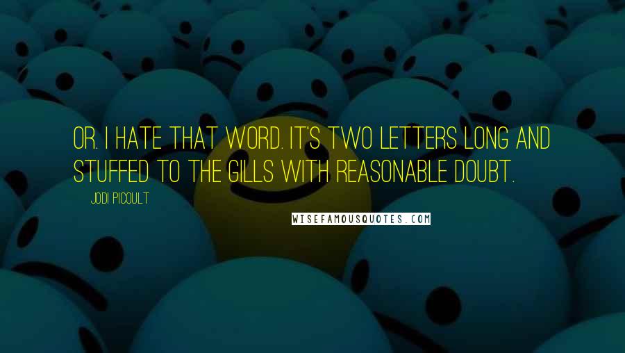 Jodi Picoult Quotes: Or. I hate that word. It's two letters long and stuffed to the gills with reasonable doubt.