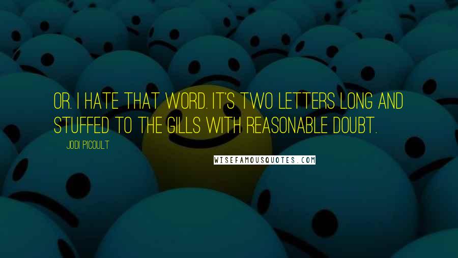 Jodi Picoult Quotes: Or. I hate that word. It's two letters long and stuffed to the gills with reasonable doubt.