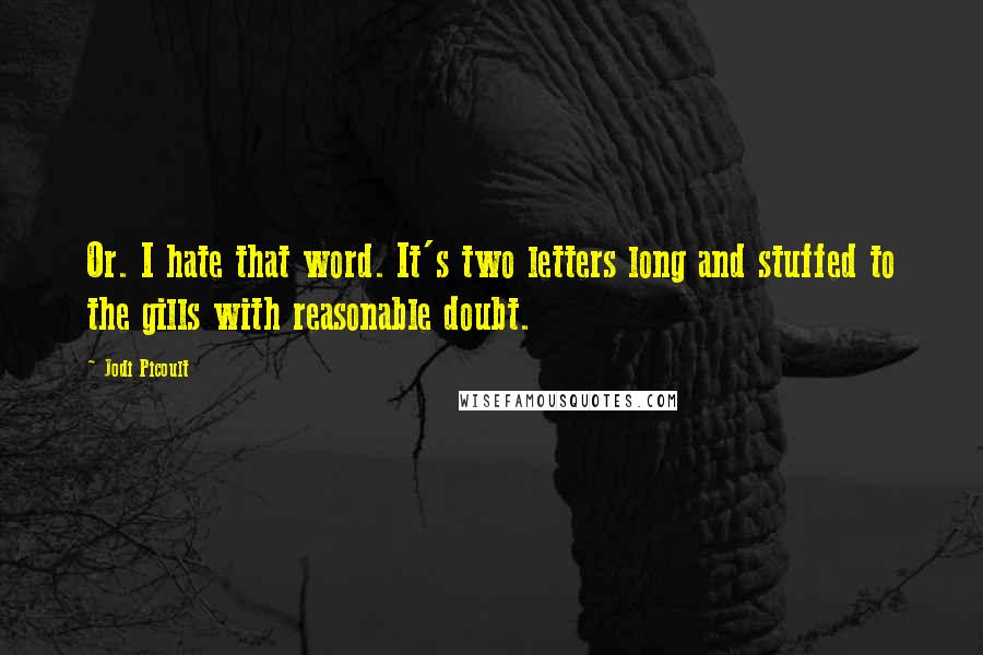 Jodi Picoult Quotes: Or. I hate that word. It's two letters long and stuffed to the gills with reasonable doubt.