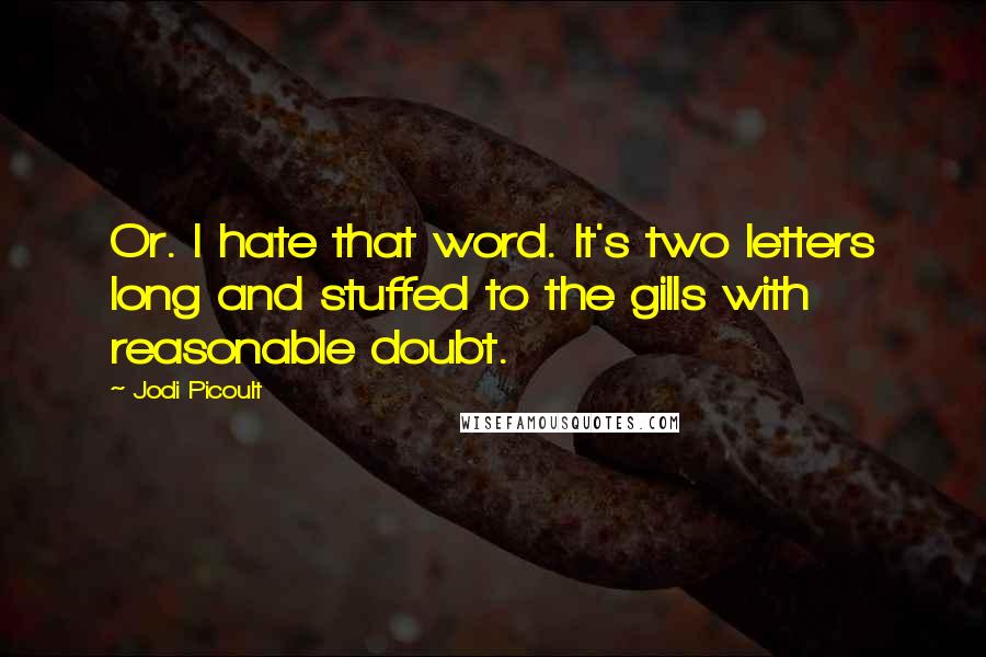 Jodi Picoult Quotes: Or. I hate that word. It's two letters long and stuffed to the gills with reasonable doubt.