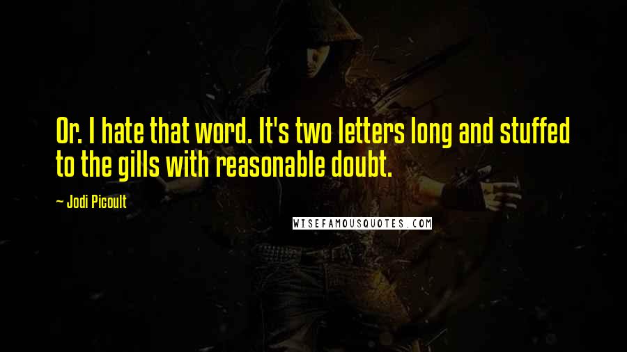 Jodi Picoult Quotes: Or. I hate that word. It's two letters long and stuffed to the gills with reasonable doubt.