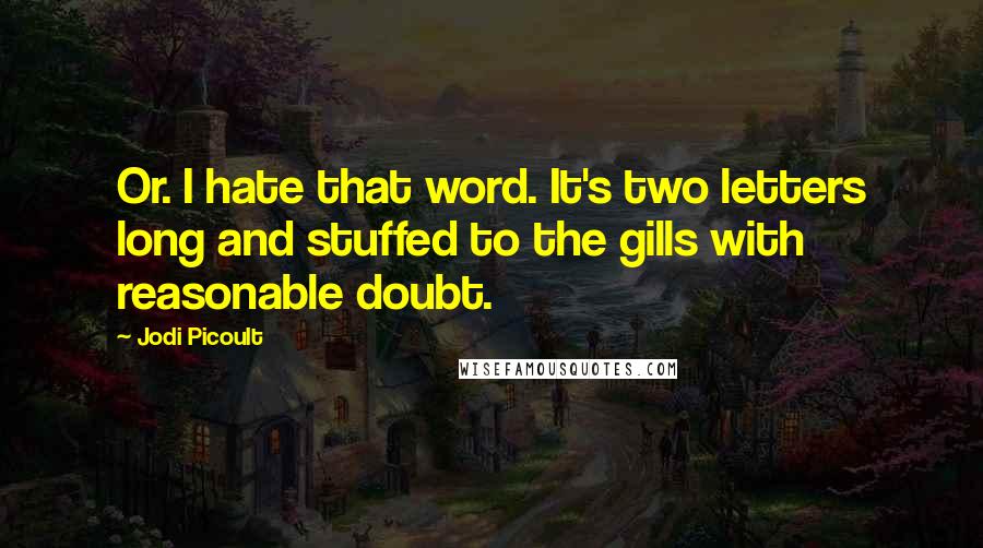 Jodi Picoult Quotes: Or. I hate that word. It's two letters long and stuffed to the gills with reasonable doubt.