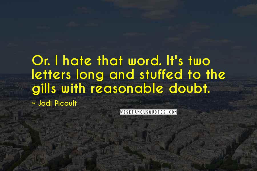 Jodi Picoult Quotes: Or. I hate that word. It's two letters long and stuffed to the gills with reasonable doubt.