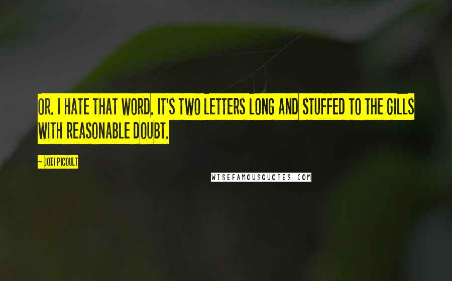 Jodi Picoult Quotes: Or. I hate that word. It's two letters long and stuffed to the gills with reasonable doubt.