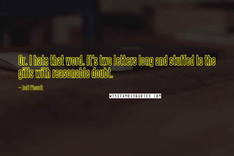 Jodi Picoult Quotes: Or. I hate that word. It's two letters long and stuffed to the gills with reasonable doubt.