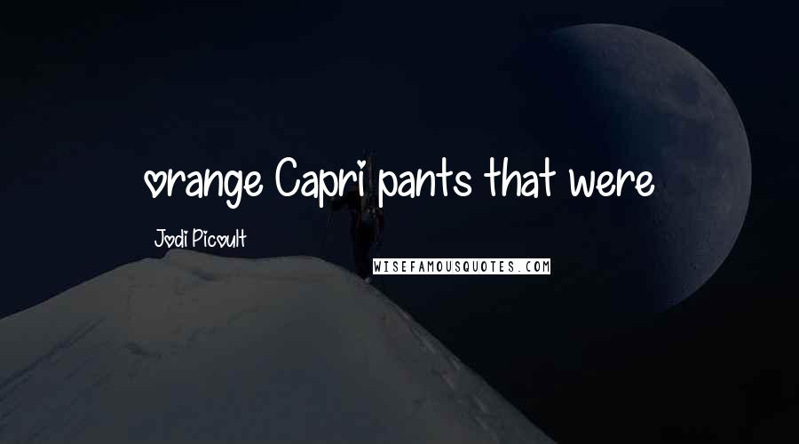 Jodi Picoult Quotes: orange Capri pants that were