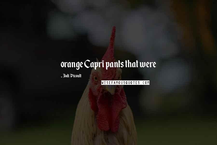 Jodi Picoult Quotes: orange Capri pants that were