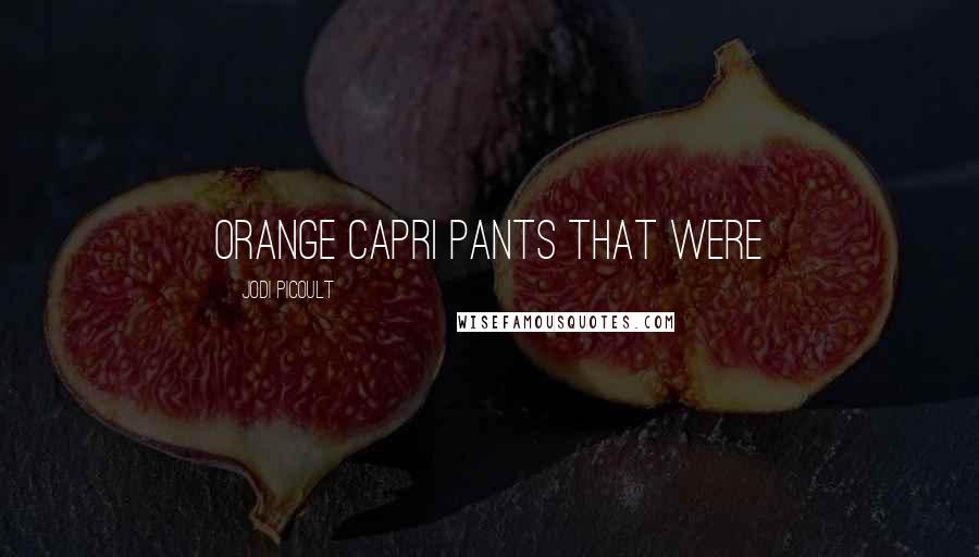 Jodi Picoult Quotes: orange Capri pants that were