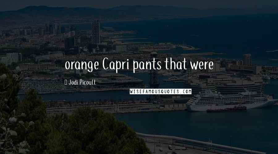 Jodi Picoult Quotes: orange Capri pants that were