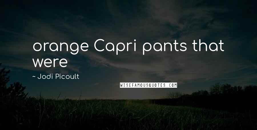 Jodi Picoult Quotes: orange Capri pants that were
