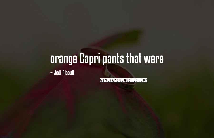 Jodi Picoult Quotes: orange Capri pants that were