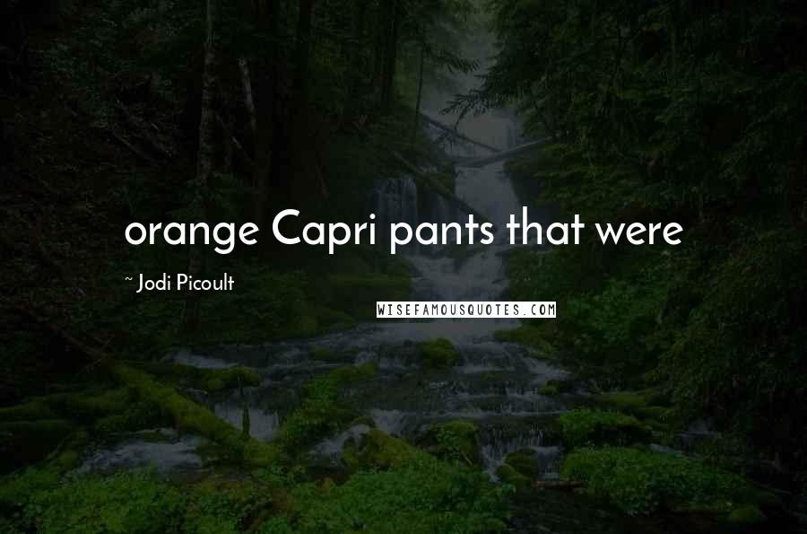 Jodi Picoult Quotes: orange Capri pants that were