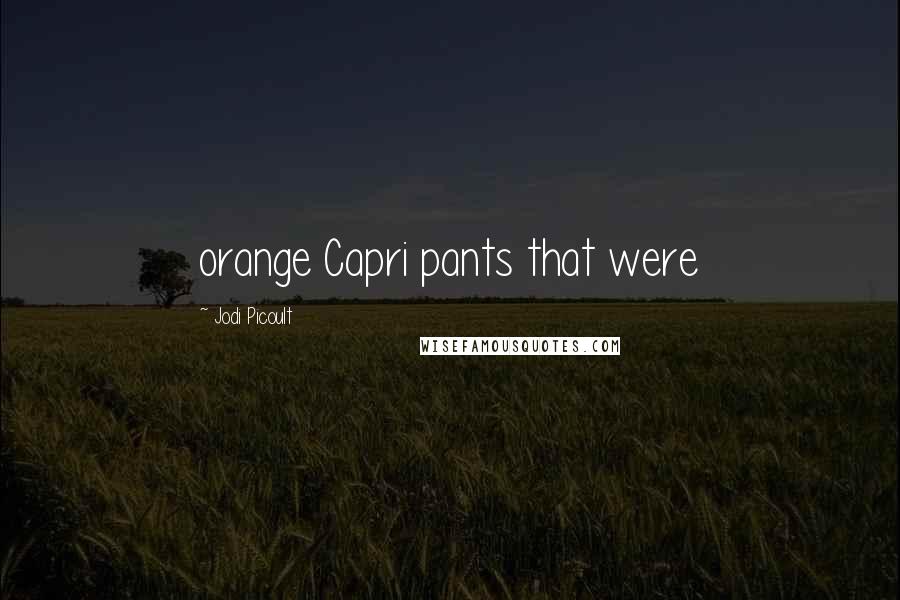 Jodi Picoult Quotes: orange Capri pants that were