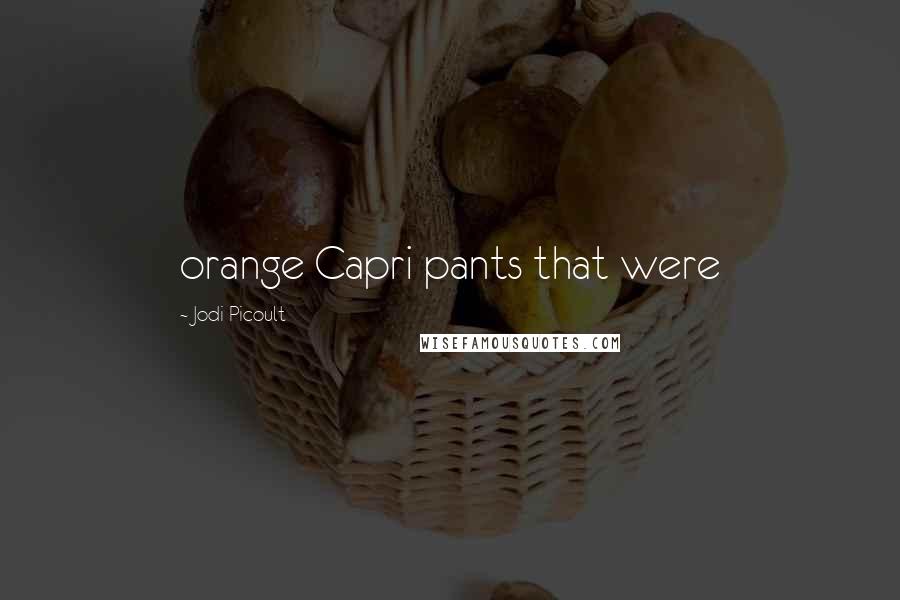 Jodi Picoult Quotes: orange Capri pants that were