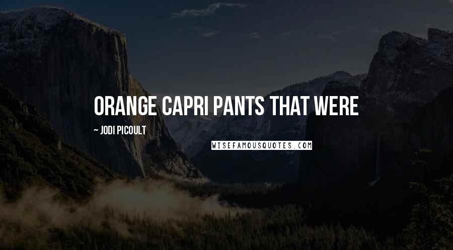 Jodi Picoult Quotes: orange Capri pants that were