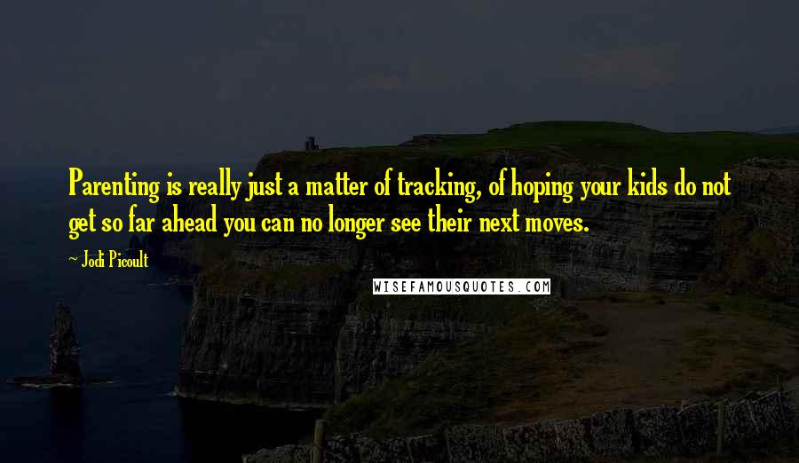 Jodi Picoult Quotes: Parenting is really just a matter of tracking, of hoping your kids do not get so far ahead you can no longer see their next moves.