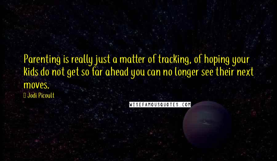 Jodi Picoult Quotes: Parenting is really just a matter of tracking, of hoping your kids do not get so far ahead you can no longer see their next moves.