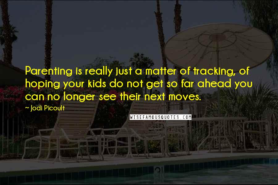 Jodi Picoult Quotes: Parenting is really just a matter of tracking, of hoping your kids do not get so far ahead you can no longer see their next moves.