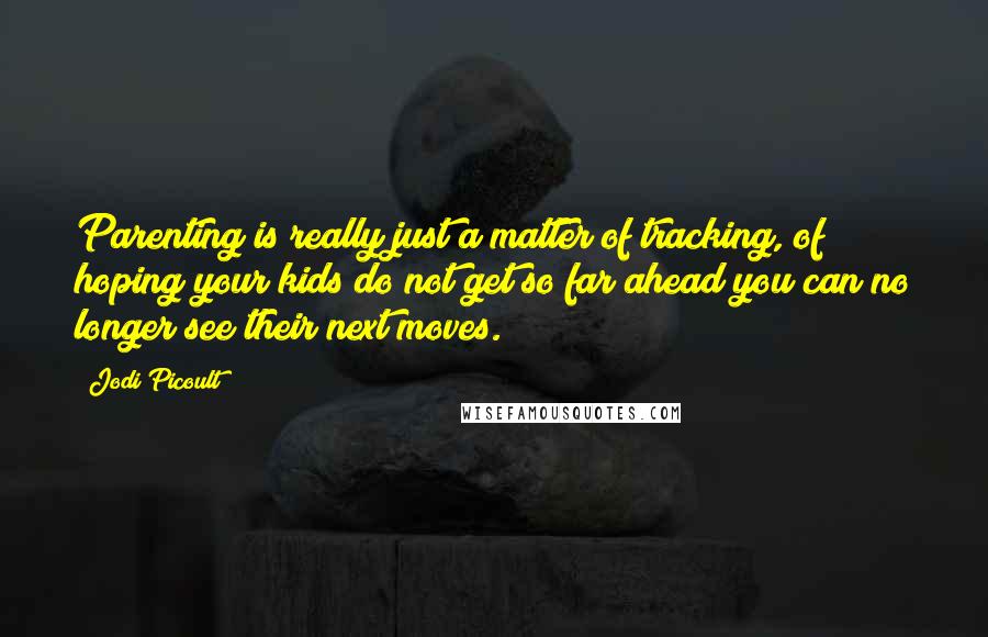 Jodi Picoult Quotes: Parenting is really just a matter of tracking, of hoping your kids do not get so far ahead you can no longer see their next moves.