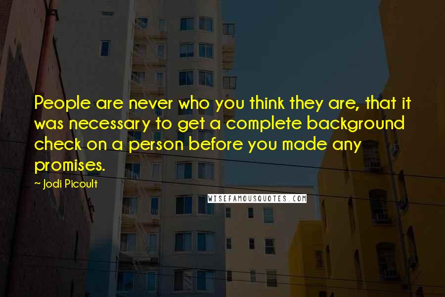 Jodi Picoult Quotes: People are never who you think they are, that it was necessary to get a complete background check on a person before you made any promises.
