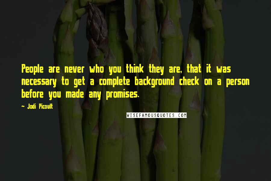 Jodi Picoult Quotes: People are never who you think they are, that it was necessary to get a complete background check on a person before you made any promises.
