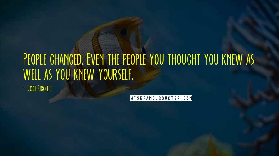 Jodi Picoult Quotes: People changed. Even the people you thought you knew as well as you knew yourself.