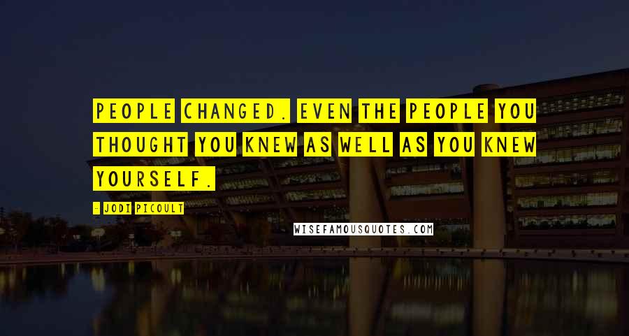 Jodi Picoult Quotes: People changed. Even the people you thought you knew as well as you knew yourself.