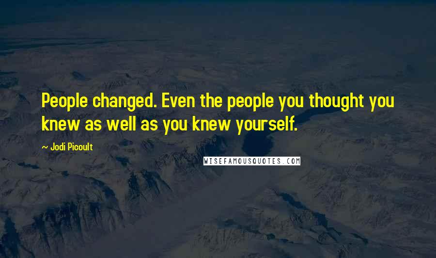 Jodi Picoult Quotes: People changed. Even the people you thought you knew as well as you knew yourself.