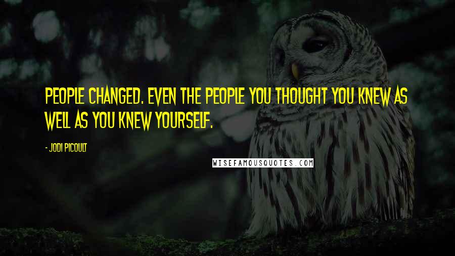 Jodi Picoult Quotes: People changed. Even the people you thought you knew as well as you knew yourself.