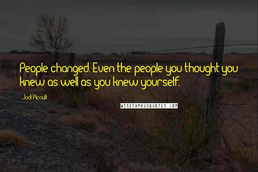 Jodi Picoult Quotes: People changed. Even the people you thought you knew as well as you knew yourself.