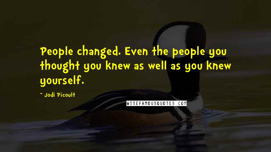 Jodi Picoult Quotes: People changed. Even the people you thought you knew as well as you knew yourself.